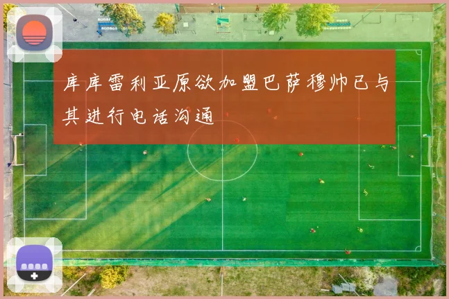 库库雷利亚原欲加盟巴萨穆帅已与其进行电话沟通
