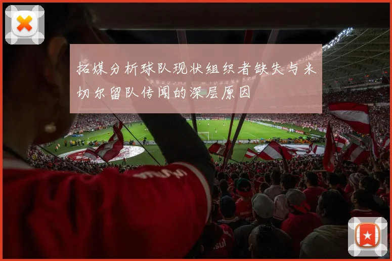 拓媒分析球队现状组织者缺失与米切尔留队传闻的深层原因