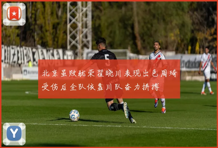 北京虽败犹荣翟晓川表现出色周琦受伤后全队依靠川队奋力拼搏