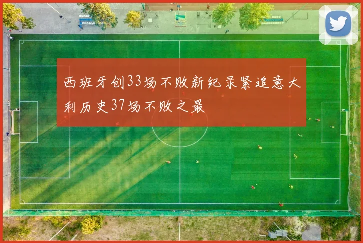 西班牙创33场不败新纪录紧追意大利历史37场不败之最