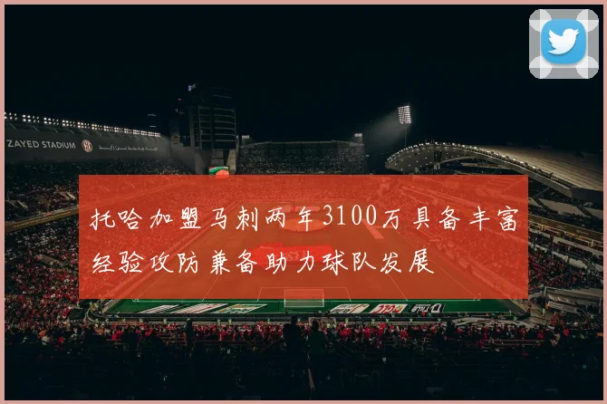 托哈加盟马刺两年3100万具备丰富经验攻防兼备助力球队发展