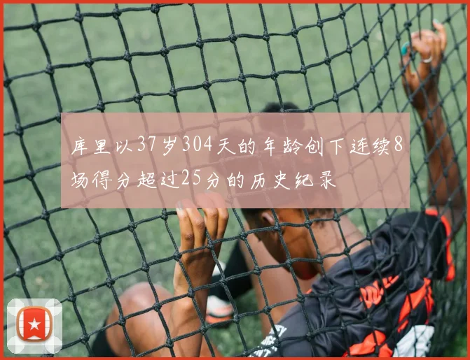 库里以37岁304天的年龄创下连续8场得分超过25分的历史纪录
